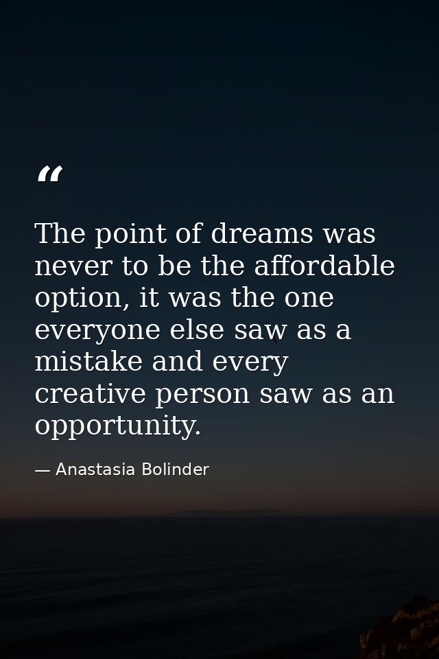 The point of dreams was never to be the affordable option, it was the one everyone else saw as a mistake and every creat — Anastasia Bolinder