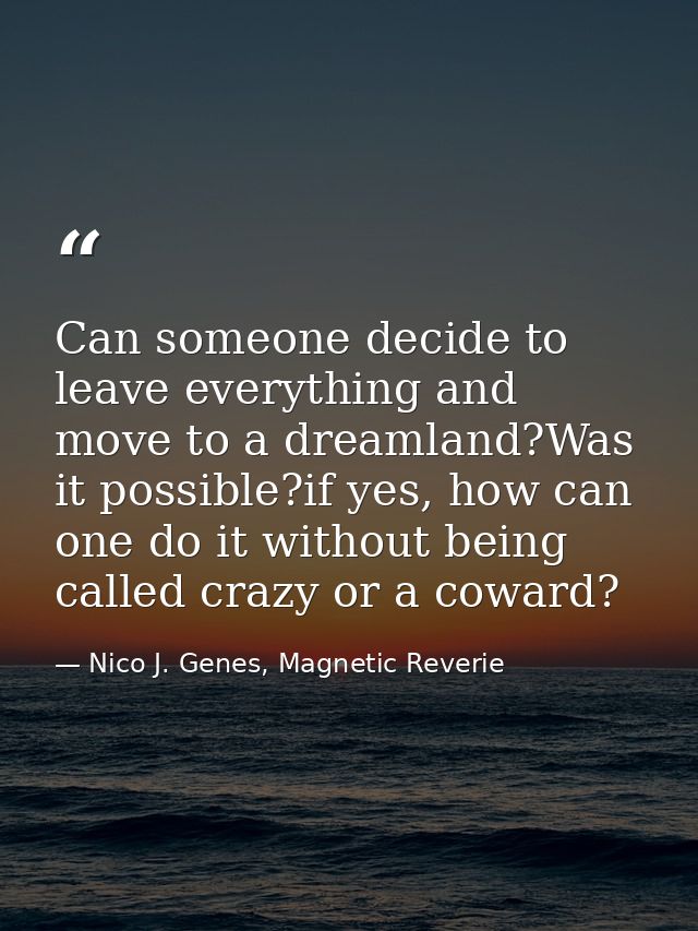 Can someone decide to leave everything and move to a dreamland?Was it possible?if yes, how can one do it without being c — Nico J. Genes, Magnetic Reverie
