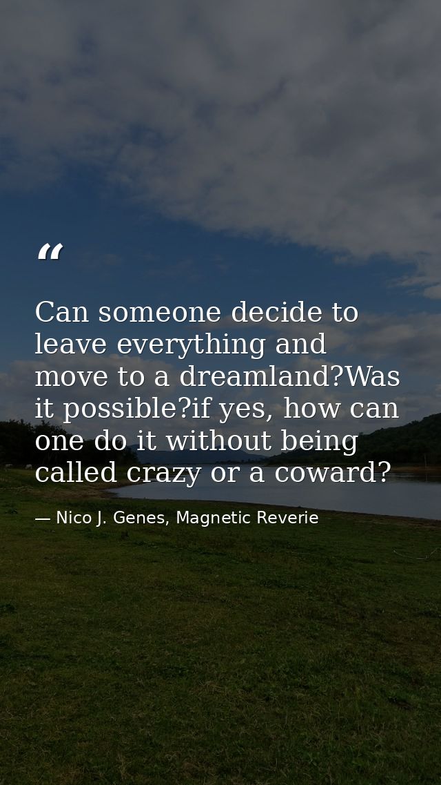 Can someone decide to leave everything and move to a dreamland?Was it possible?if yes, how can one do it without being c — Nico J. Genes, Magnetic Reverie