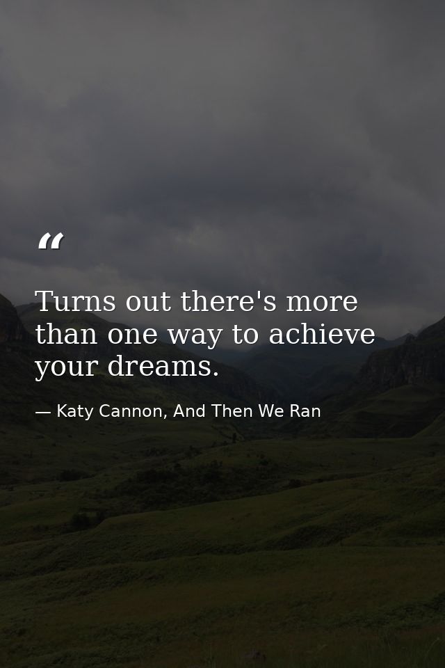 Turns out there's more than one way to achieve your dreams. — Katy Cannon, And Then We Ran