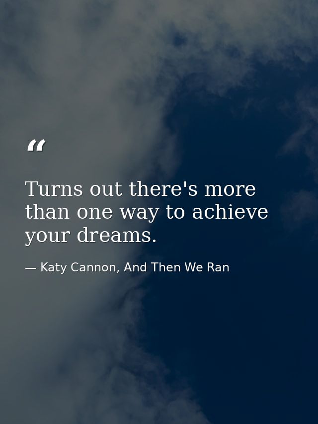 Turns out there's more than one way to achieve your dreams. — Katy Cannon, And Then We Ran