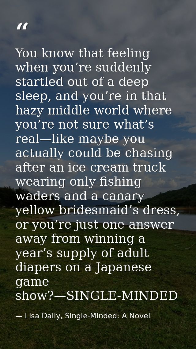 You know that feeling when you’re suddenly startled out of a deep sleep, and you’re in that hazy middle world where you’ — Lisa Daily, Single-Minded: A Novel