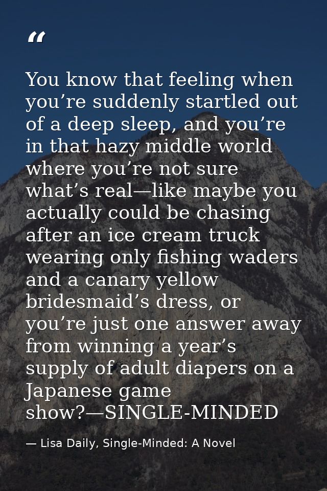 You know that feeling when you’re suddenly startled out of a deep sleep, and you’re in that hazy middle world where you’ — Lisa Daily, Single-Minded: A Novel