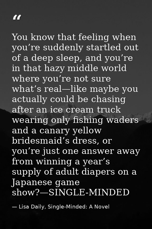 You know that feeling when you’re suddenly startled out of a deep sleep, and you’re in that hazy middle world where you’ — Lisa Daily, Single-Minded: A Novel
