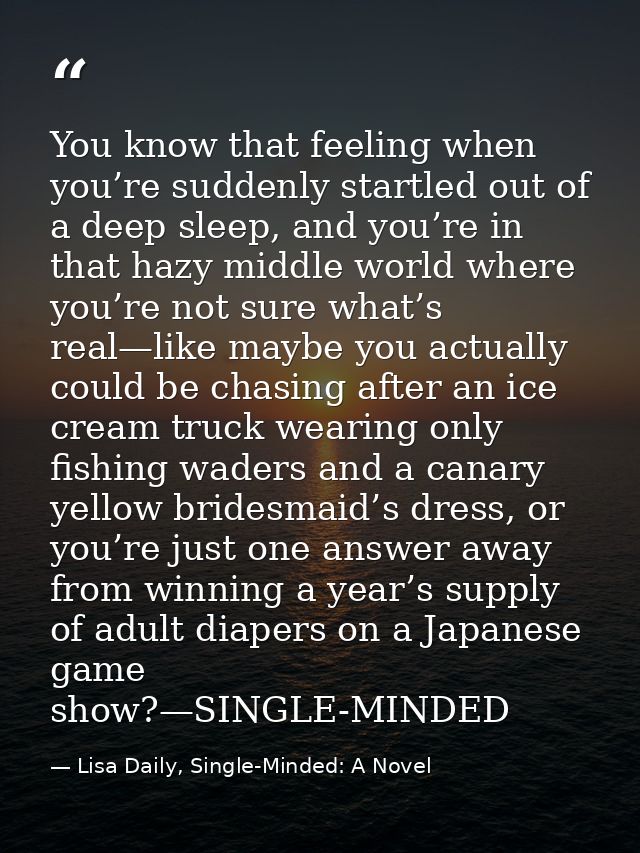 You know that feeling when you’re suddenly startled out of a deep sleep, and you’re in that hazy middle world where you’ — Lisa Daily, Single-Minded: A Novel