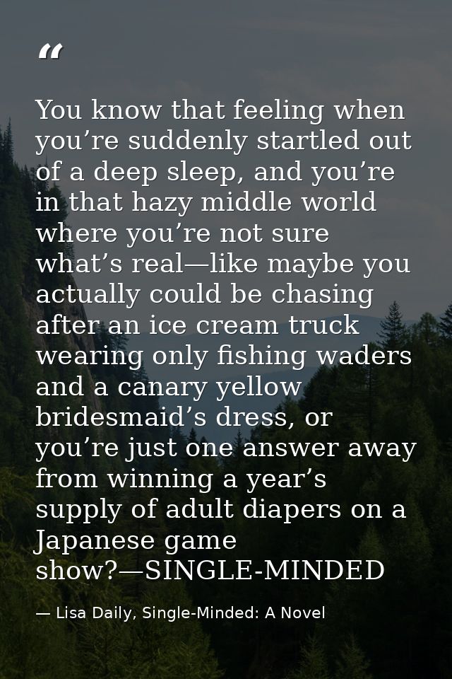You know that feeling when you’re suddenly startled out of a deep sleep, and you’re in that hazy middle world where you’ — Lisa Daily, Single-Minded: A Novel