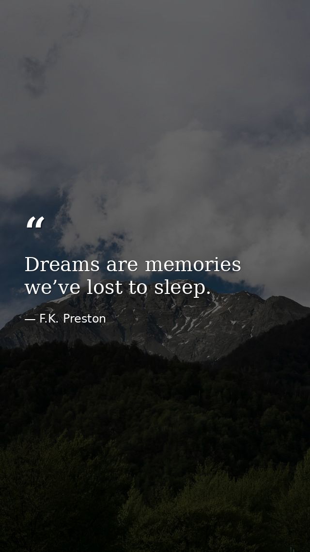 Dreams are memories we’ve lost to sleep. — F.K. Preston