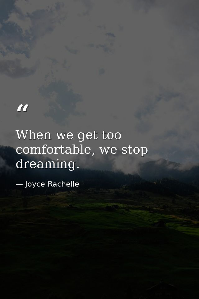 When we get too comfortable, we stop dreaming. — Joyce Rachelle
