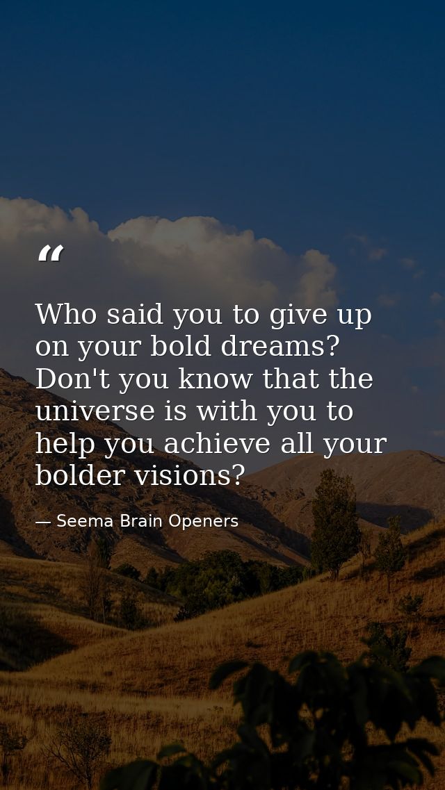 Who said you to give up on your bold dreams? Don't you know that the universe is with you to help you achieve all your b — Seema Brain Openers
