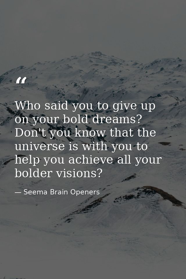 Who said you to give up on your bold dreams? Don't you know that the universe is with you to help you achieve all your b — Seema Brain Openers