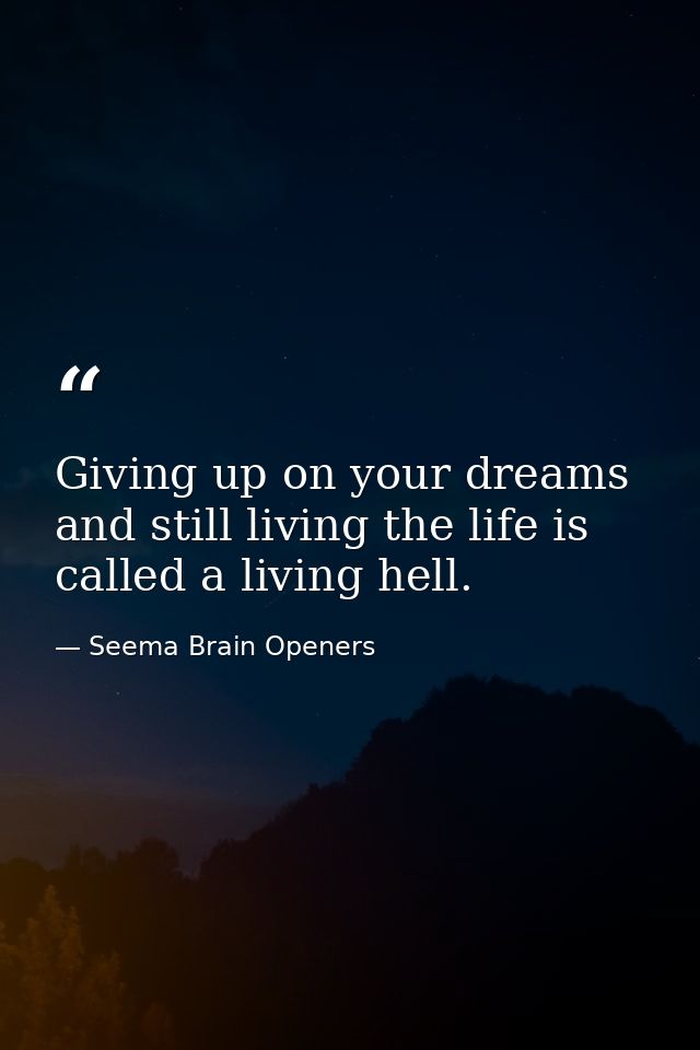 Giving up on your dreams and still living the life is called a living hell. — Seema Brain Openers