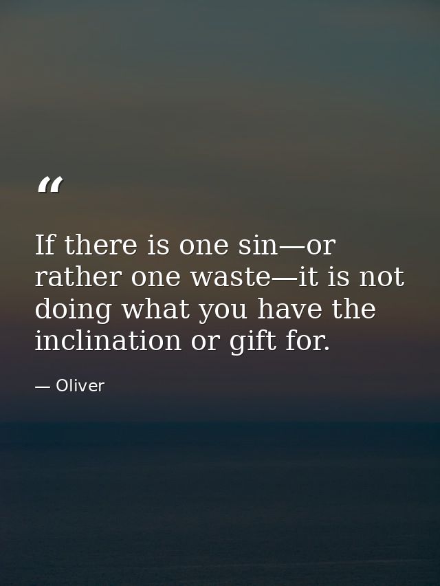 If there is one sin—or rather one waste—it is not doing what you have the inclination or gift for. — Oliver