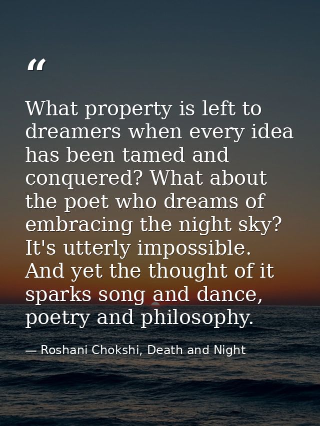 What property is left to dreamers when every idea has been tamed and conquered? What about the poet who dreams of embrac — Roshani Chokshi, Death and Night