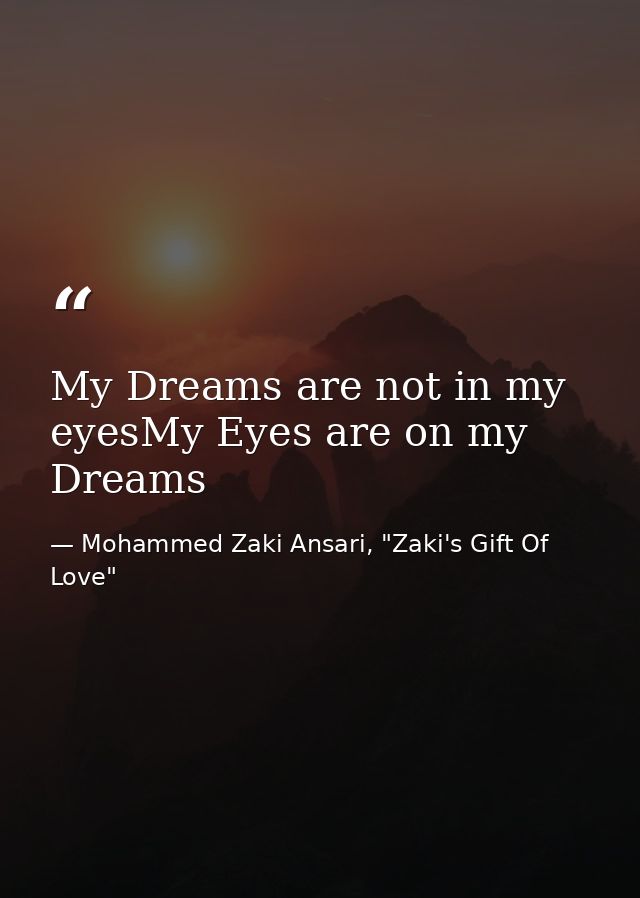 My Dreams are not in my eyesMy Eyes are on my Dreams — Mohammed Zaki Ansari, "Zaki's Gift Of Love"