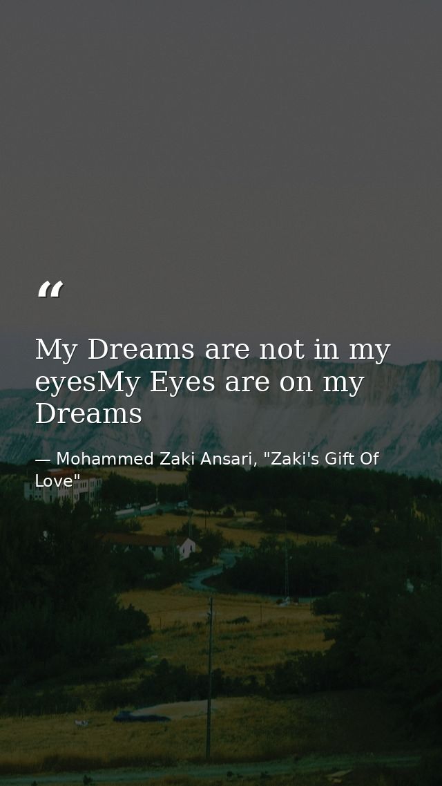 My Dreams are not in my eyesMy Eyes are on my Dreams — Mohammed Zaki Ansari, "Zaki's Gift Of Love"