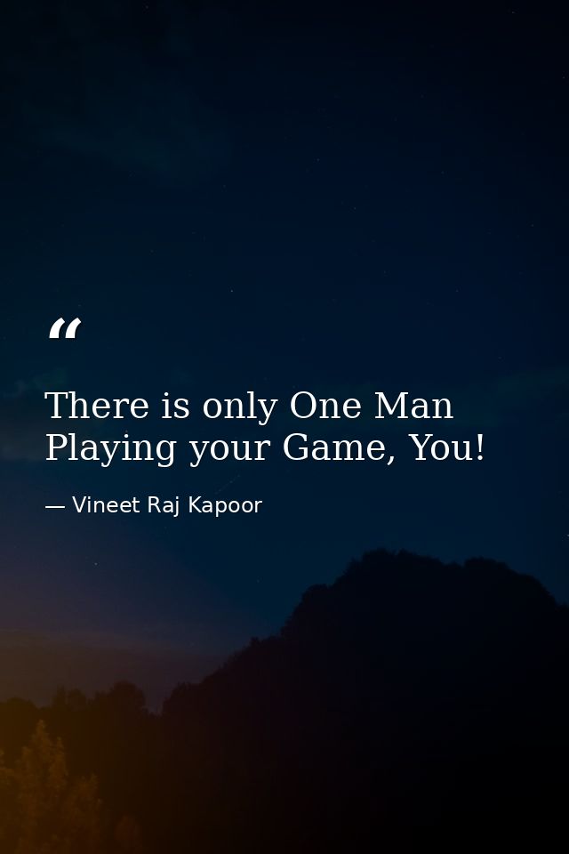 There is only One Man Playing your Game, You! — Vineet Raj Kapoor