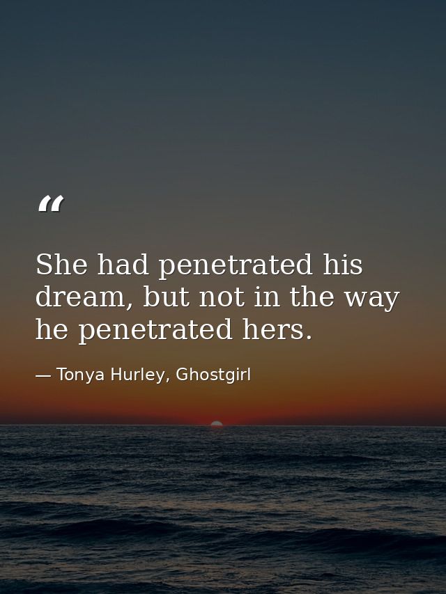 She had penetrated his dream, but not in the way he penetrated hers. — Tonya Hurley, Ghostgirl