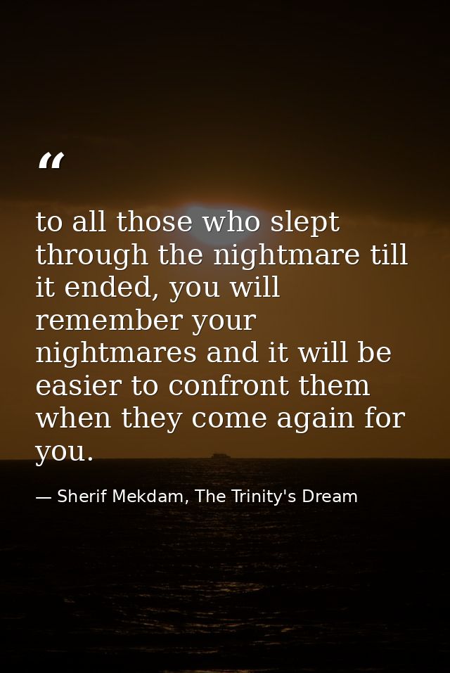 to all those who slept through the nightmare till it ended, you will remember your nightmares and it will be easier to c — Sherif Mekdam, The Trinity's Dream