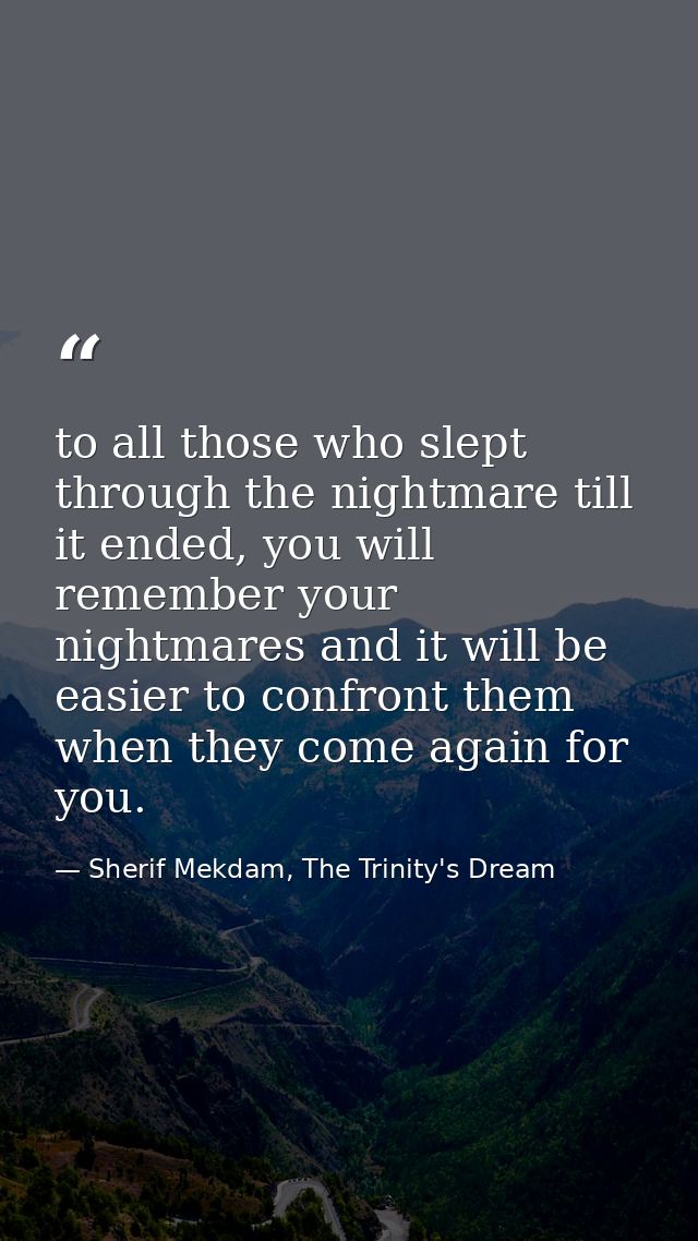 to all those who slept through the nightmare till it ended, you will remember your nightmares and it will be easier to c — Sherif Mekdam, The Trinity's Dream