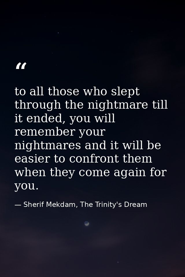 to all those who slept through the nightmare till it ended, you will remember your nightmares and it will be easier to c — Sherif Mekdam, The Trinity's Dream