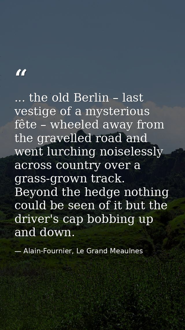 ... the old Berlin – last vestige of a mysterious fête – wheeled away from the gravelled road and went lurching noiseles — Alain-Fournier, Le Grand Meaulnes