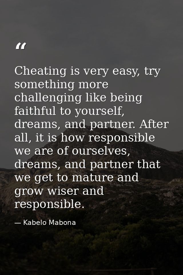 Cheating is very easy, try something more challenging like being faithful to yourself, dreams, and partner. After all, i — Kabelo Mabona