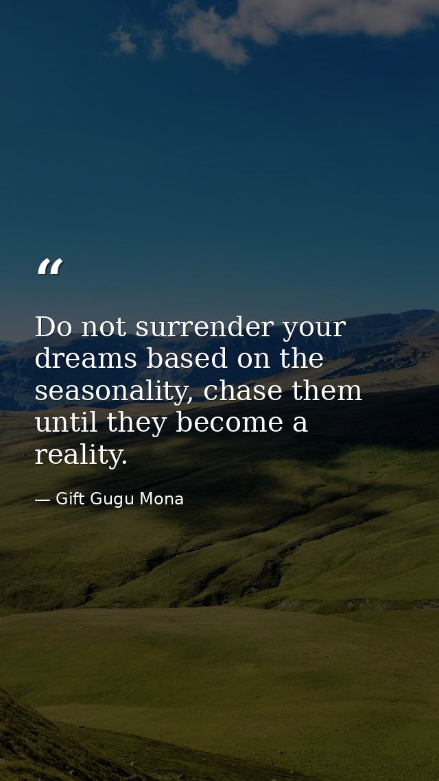Do not surrender your dreams based on the seasonality, chase them until they become a reality. — Gift Gugu Mona