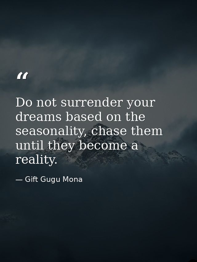 Do not surrender your dreams based on the seasonality, chase them until they become a reality. — Gift Gugu Mona