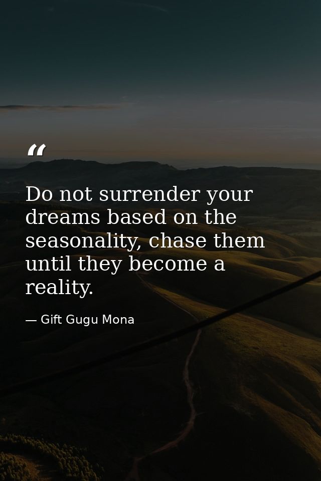 Do not surrender your dreams based on the seasonality, chase them until they become a reality. — Gift Gugu Mona