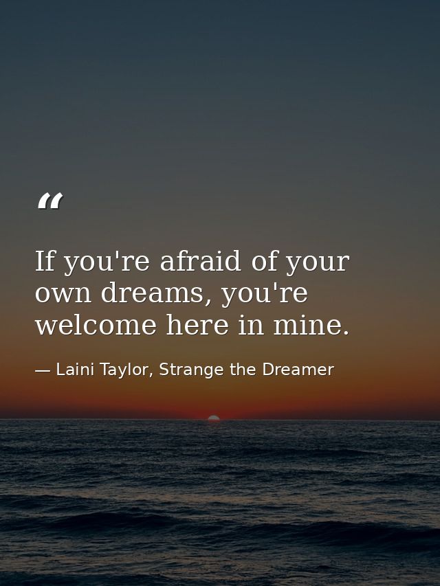 If you're afraid of your own dreams, you're welcome here in mine. — Laini Taylor, Strange the Dreamer