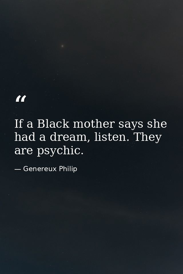 If a Black mother says she had a dream, listen. They are psychic. — Genereux Philip