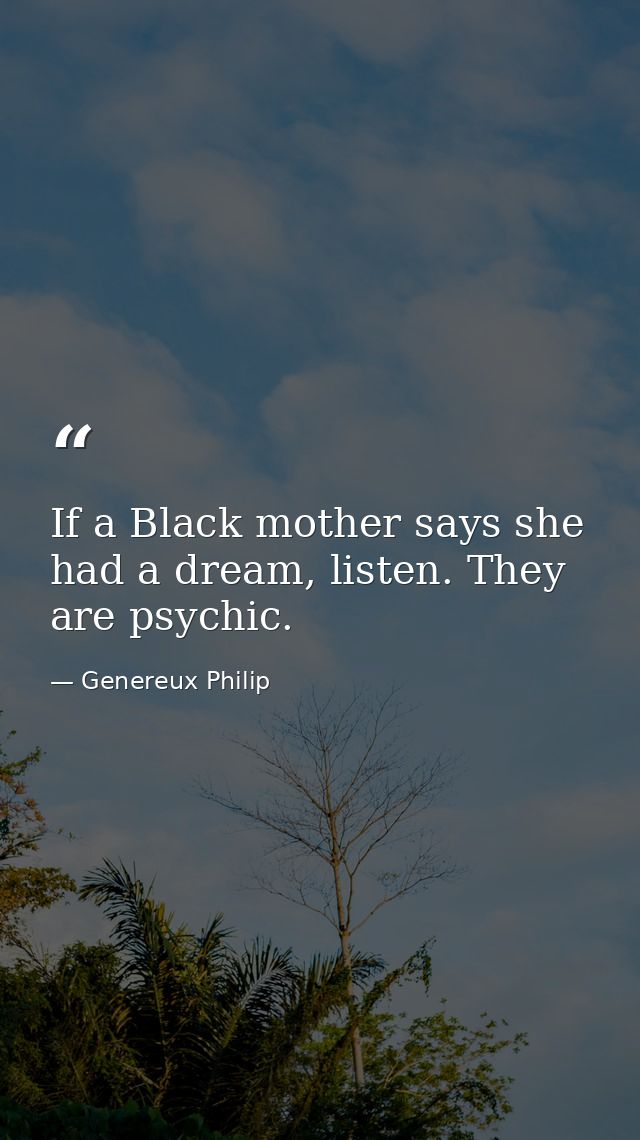 If a Black mother says she had a dream, listen. They are psychic. — Genereux Philip