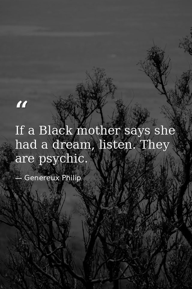 If a Black mother says she had a dream, listen. They are psychic. — Genereux Philip