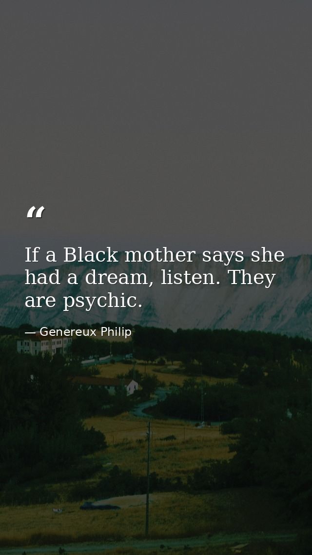 If a Black mother says she had a dream, listen. They are psychic. — Genereux Philip