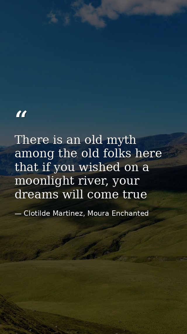 There is an old myth among the old folks here that if you wished on a moonlight river, your dreams will come true — Clotilde Martinez, Moura Enchanted