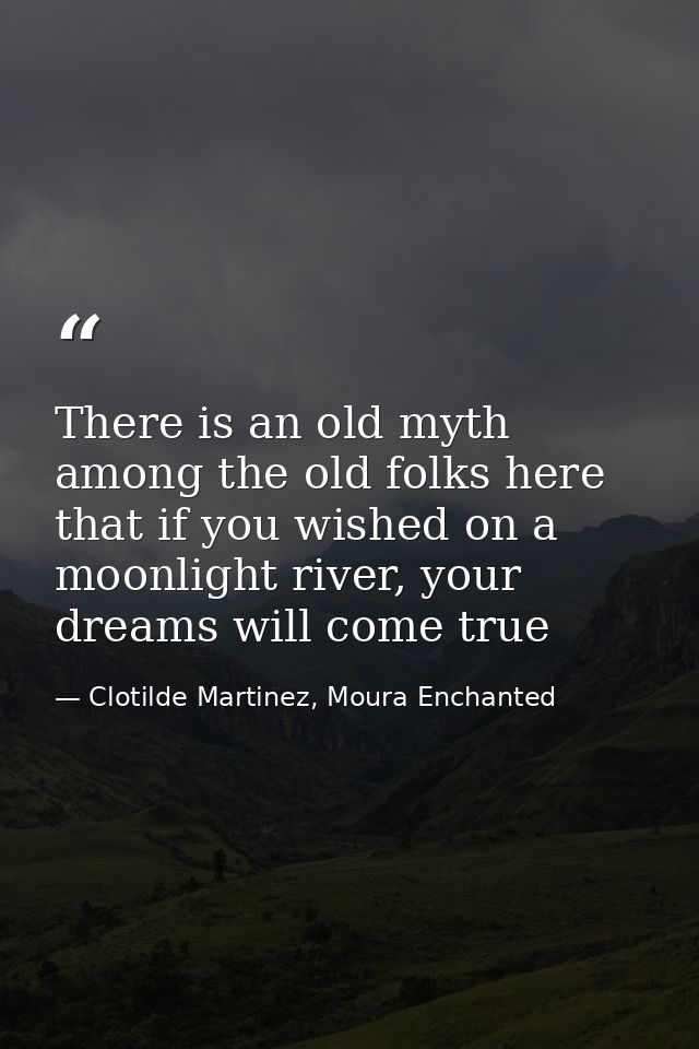 There is an old myth among the old folks here that if you wished on a moonlight river, your dreams will come true — Clotilde Martinez, Moura Enchanted
