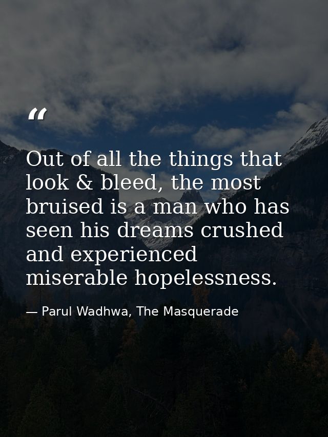 Out of all the things that look & bleed, the most bruised is a man who has seen his dreams crushed and experienced miser — Parul Wadhwa, The Masquerade