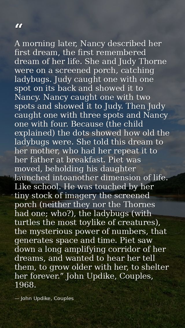 A morning later, Nancy described her first dream, the first remembered dream of her life. She and Judy Thorne were on a  — John Updike, Couples