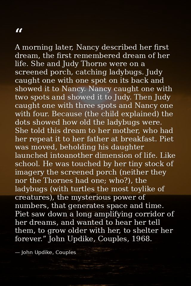 A morning later, Nancy described her first dream, the first remembered dream of her life. She and Judy Thorne were on a  — John Updike, Couples