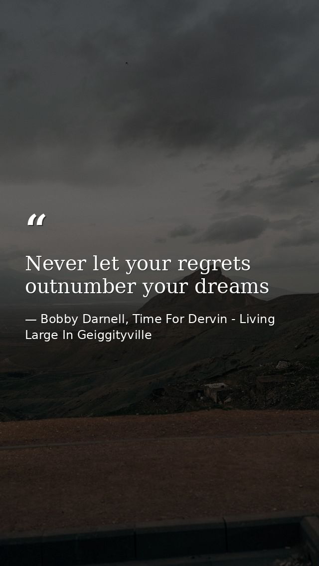 Never let your regrets outnumber your dreams — Bobby Darnell, Time For Dervin - Living Large In Geiggityville