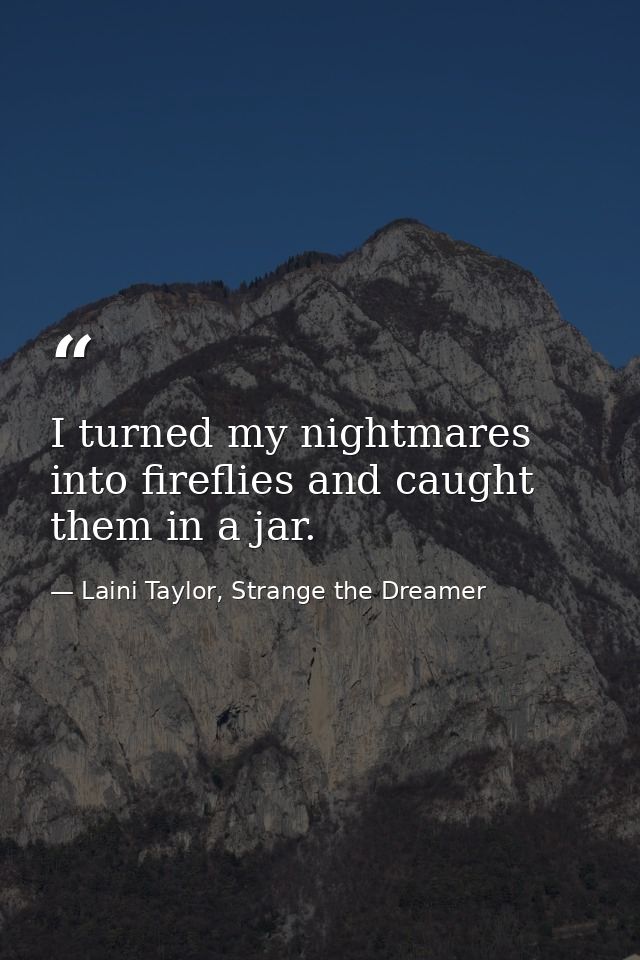 I turned my nightmares into fireflies and caught them in a jar. — Laini Taylor, Strange the Dreamer