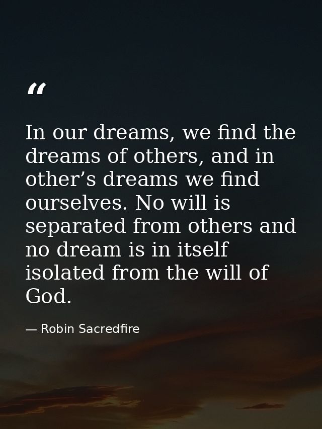In our dreams, we find the dreams of others, and in other’s dreams we find ourselves. No will is separated from others a — Robin Sacredfire