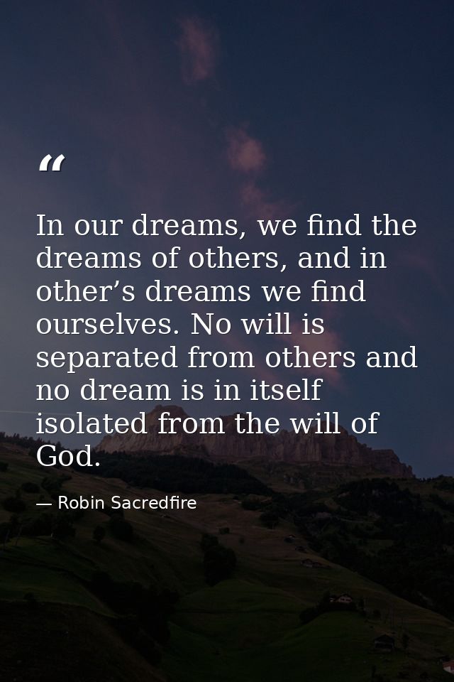 In our dreams, we find the dreams of others, and in other’s dreams we find ourselves. No will is separated from others a — Robin Sacredfire