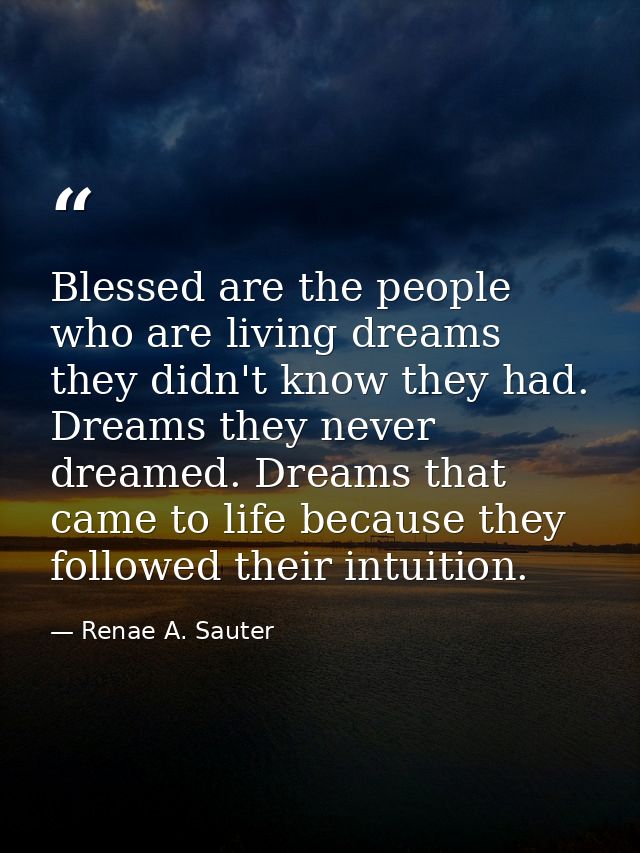 Blessed are the people who are living dreams they didn't know they had. Dreams they never dreamed. Dreams that came to l — Renae A. Sauter