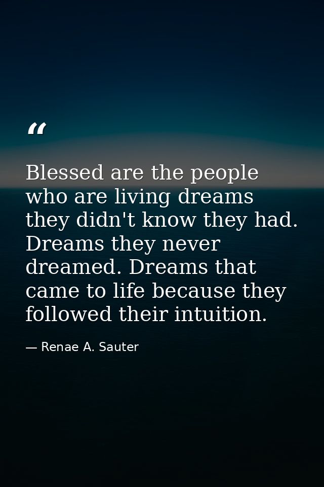 Blessed are the people who are living dreams they didn't know they had. Dreams they never dreamed. Dreams that came to l — Renae A. Sauter