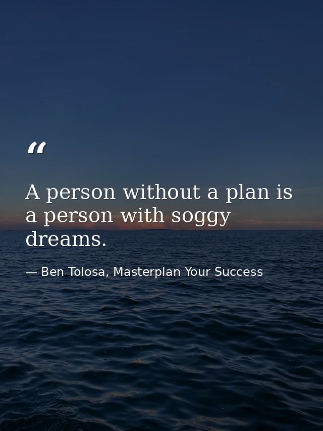 A person without a plan is a person with soggy dreams. — Ben Tolosa, Masterplan Your Success