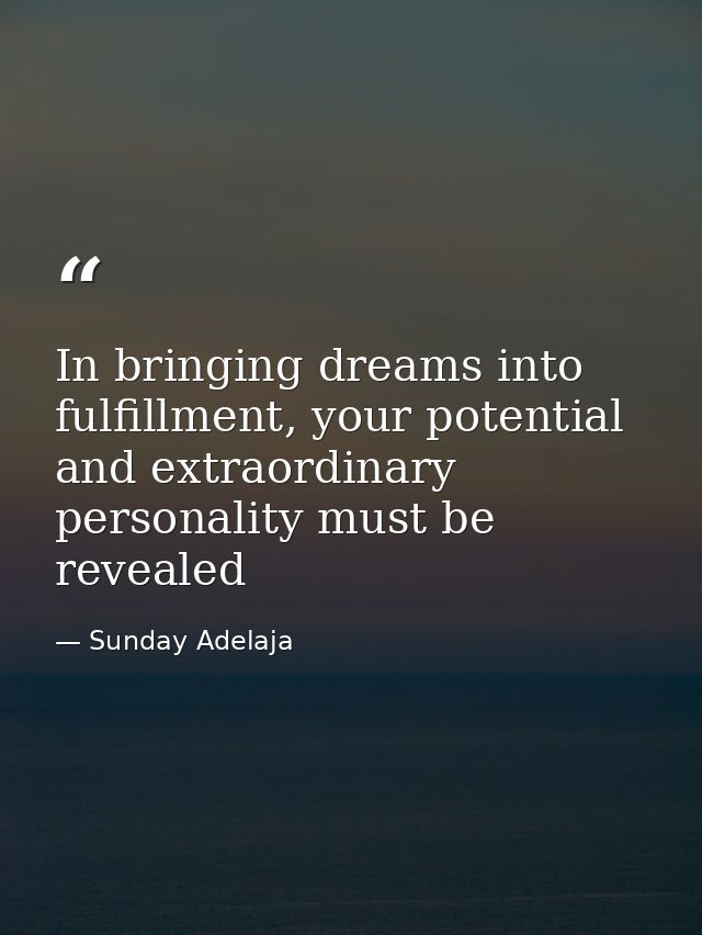 In bringing dreams into fulfillment, your potential and extraordinary personality must be revealed — Sunday Adelaja
