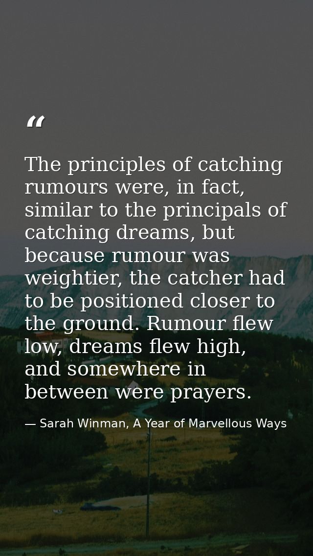 The principles of catching rumours were, in fact, similar to the principals of catching dreams, but because rumour was w — Sarah Winman, A Year of Marvellous Ways