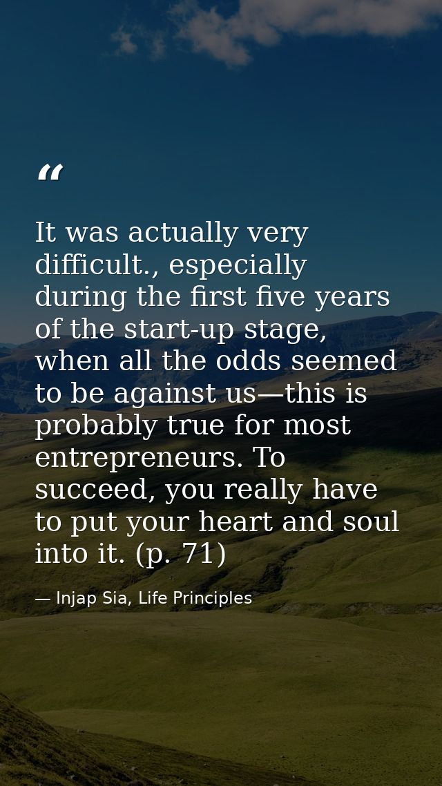 It was actually very difficult., especially during the first five years of the start-up stage, when all the odds seemed  — Injap Sia, Life Principles