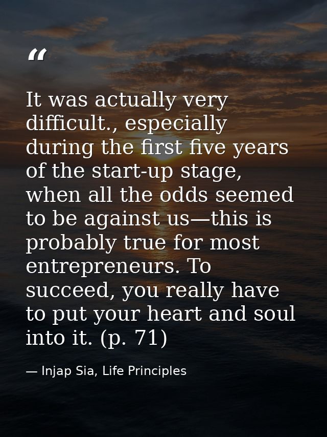 It was actually very difficult., especially during the first five years of the start-up stage, when all the odds seemed  — Injap Sia, Life Principles